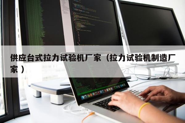 供應臺式拉力試驗機廠家(拉力試驗機制造廠家 )