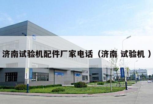 濟南試驗機配件廠家電話(濟南 試驗機 )