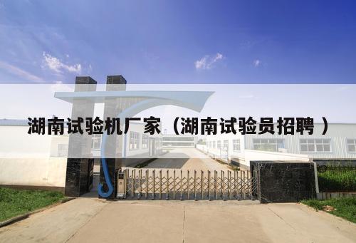 湖南試驗機廠家（湖南試驗員招聘 ）