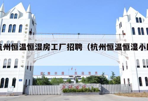 杭州恒溫恒濕房工廠招聘(杭州恒溫恒濕小區 )