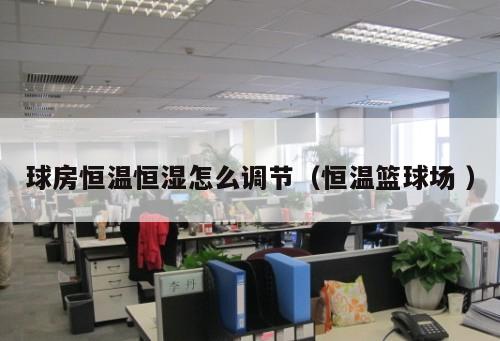 球房恒溫恒濕怎么調節（恒溫籃球場 ）