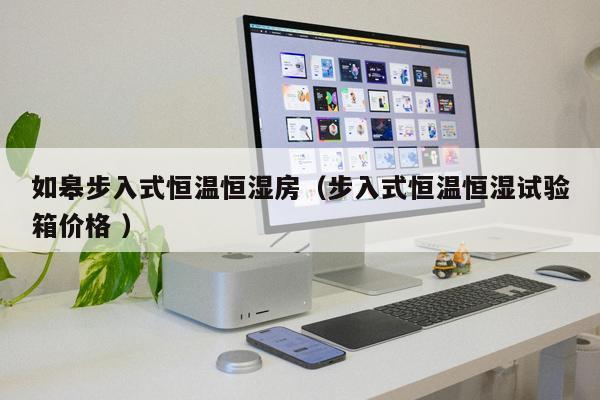 如皋步入式恒溫恒濕房（步入式恒溫恒濕試驗(yàn)箱價(jià)格 ）