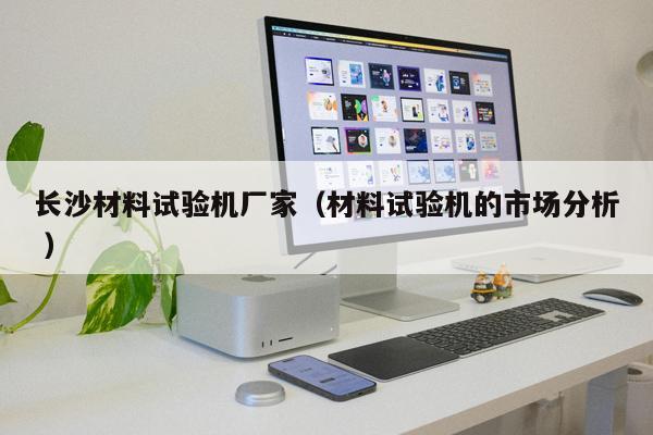 長沙材料試驗機廠家（材料試驗機的市場分析 ）