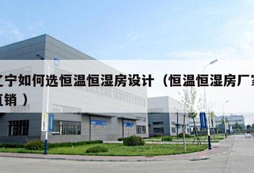 遼寧如何選恒溫恒濕房設計(恒溫恒濕房廠家直銷 )