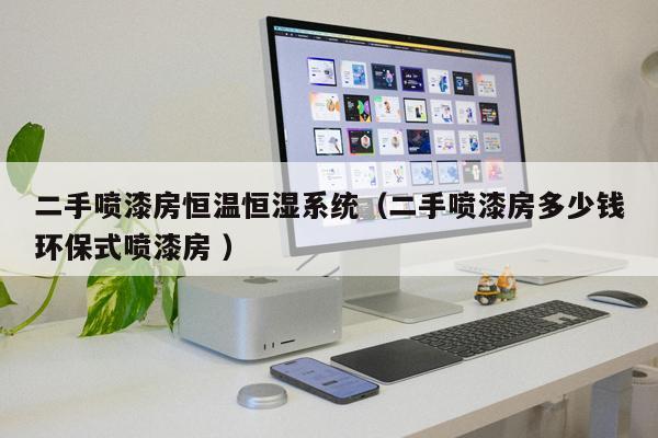 二手噴漆房恒溫恒濕系統（二手噴漆房多少錢環保式噴漆房 ）