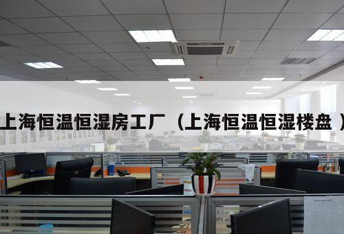 上海恒溫恒濕房工廠(上海恒溫恒濕樓盤 )