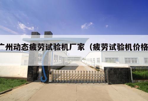 廣州動態疲勞試驗機廠家（疲勞試驗機價格 ）