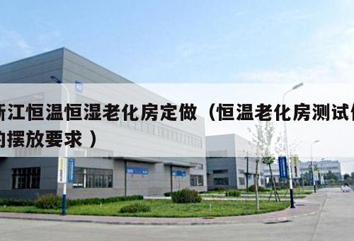 浙江恒溫恒濕老化房定做(恒溫老化房測試件的擺放要求 )