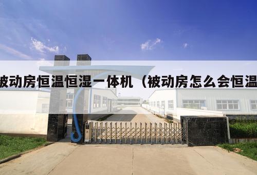 被動(dòng)房恒溫恒濕一體機(jī)(被動(dòng)房怎么會(huì)恒溫 )