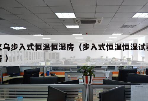 義烏步入式恒溫恒濕房(步入式恒溫恒濕試驗房 )