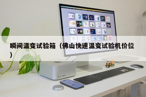 瞬間溫變試驗箱(佛山快速溫變試驗機價位 )