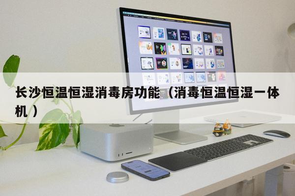 長沙恒溫恒濕消毒房功能(消毒恒溫恒濕一體機 )