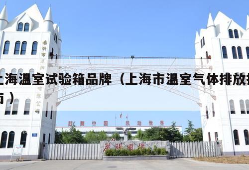 上海溫室試驗(yàn)箱品牌(上海市溫室氣體排放指南 )