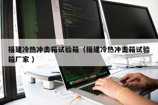 福建冷熱沖擊箱試驗箱（福建冷熱沖擊箱試驗箱廠家 ）
