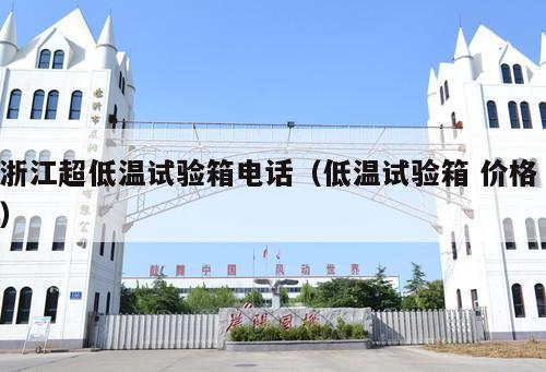 浙江超低溫試驗箱電話(低溫試驗箱 價格 )