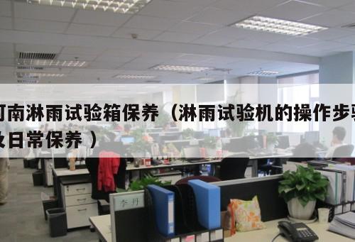 河南淋雨試驗箱保養(yǎng)(淋雨試驗機的操作步驟及日常保養(yǎng) )