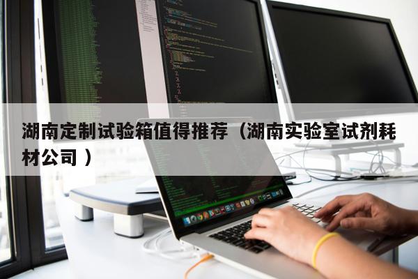 湖南定制試驗箱值得推薦(湖南實驗室試劑耗材公司 )