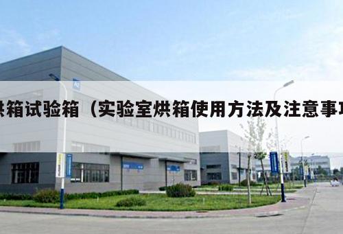 烘箱試驗箱(實驗室烘箱使用方法及注意事項 )
