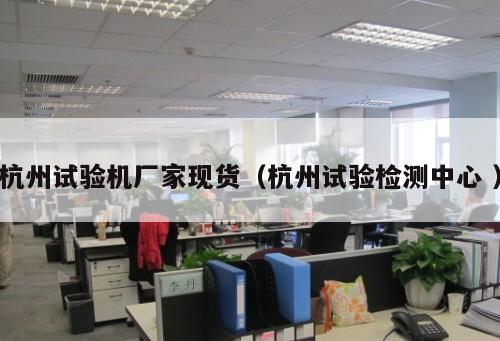杭州試驗機廠家現貨(杭州試驗檢測中心 )