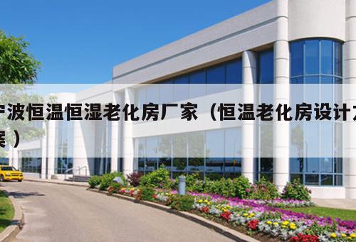 寧波恒溫恒濕老化房廠家(恒溫老化房設計方案 )