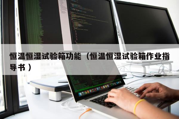 恒溫恒濕試驗(yàn)箱功能(恒溫恒濕試驗(yàn)箱作業(yè)指導(dǎo)書 )