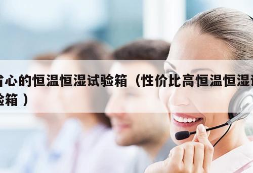 省心的恒溫恒濕試驗箱（性價比高恒溫恒濕試驗箱 ）