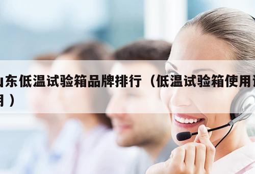 山東低溫試驗箱品牌排行(低溫試驗箱使用說明 )