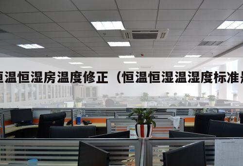 恒溫恒濕房溫度修正（恒溫恒濕溫濕度標準是 ）