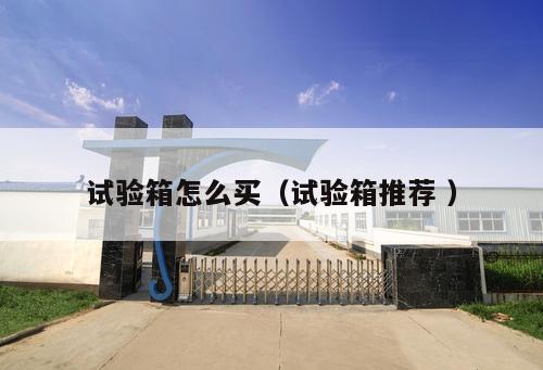 試驗箱怎么買(試驗箱推薦 )