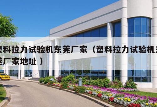 塑料拉力試驗(yàn)機(jī)東莞廠家(塑料拉力試驗(yàn)機(jī)東莞廠家地址 )