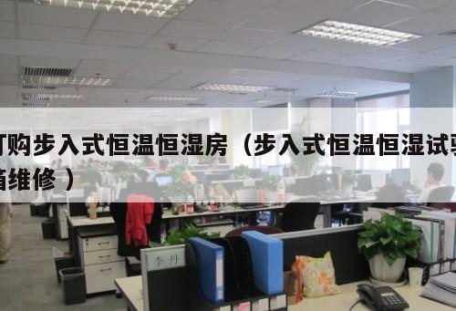 訂購步入式恒溫恒濕房(步入式恒溫恒濕試驗箱維修 )