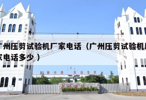 廣州壓剪試驗機廠家電話（廣州壓剪試驗機廠家電話多少 ）