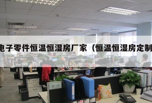 電子零件恒溫恒濕房廠家(恒溫恒濕房定制 )