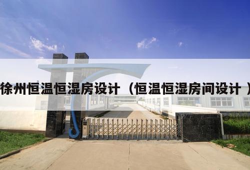 徐州恒溫恒濕房設計(恒溫恒濕房間設計 )