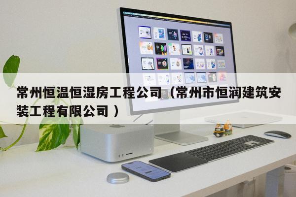 常州恒溫恒濕房工程公司(常州市恒潤建筑安裝工程有限公司 )