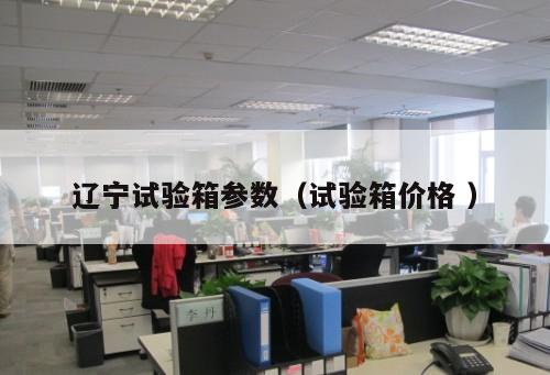 遼寧試驗(yàn)箱參數(shù)（試驗(yàn)箱價(jià)格 ）