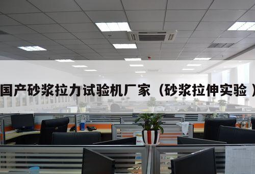 國產砂漿拉力試驗機廠家(砂漿拉伸實驗 )