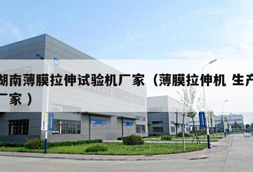 湖南薄膜拉伸試驗機廠家(薄膜拉伸機 生產廠家 )