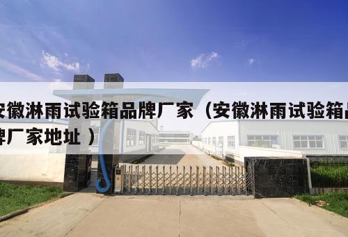 安徽淋雨試驗箱品牌廠家（安徽淋雨試驗箱品牌廠家地址 ）