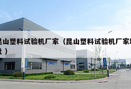 昆山塑料試驗機廠家(昆山塑料試驗機廠家地址 )