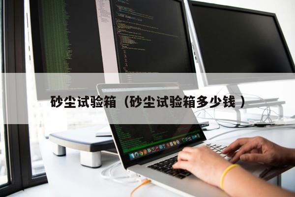 砂塵試驗箱（砂塵試驗箱多少錢 ）