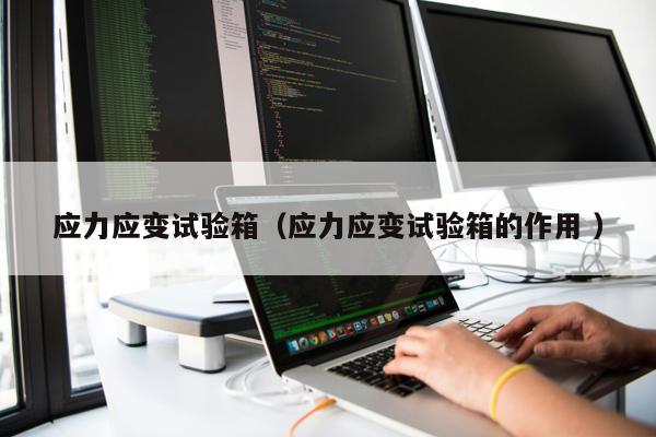 應力應變試驗箱（應力應變試驗箱的作用 ）