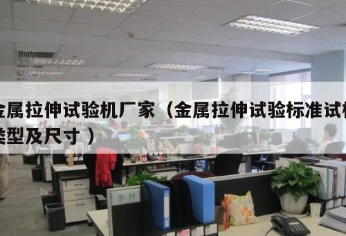 金屬拉伸試驗機廠家(金屬拉伸試驗標準試樣類型及尺寸 )
