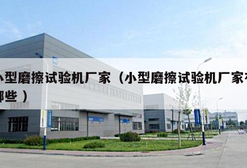 小型磨擦試驗機廠家（小型磨擦試驗機廠家有哪些 ）