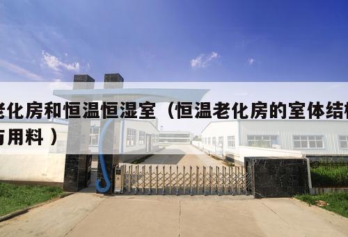 老化房和恒溫恒濕室(恒溫老化房的室體結構與用料 )