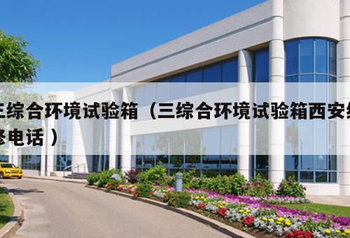 三綜合環境試驗箱(三綜合環境試驗箱西安維修電話 )