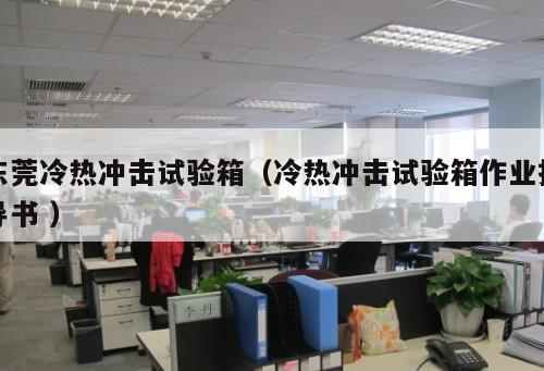 東莞冷熱沖擊試驗箱(冷熱沖擊試驗箱作業(yè)指導書 )