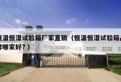 恒溫恒濕試驗箱廠家直銷(恒溫恒濕試驗箱品牌哪家好? )