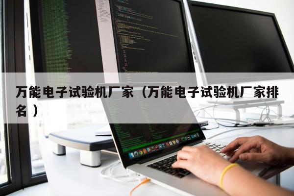 萬能電子試驗機廠家(萬能電子試驗機廠家排名 )
