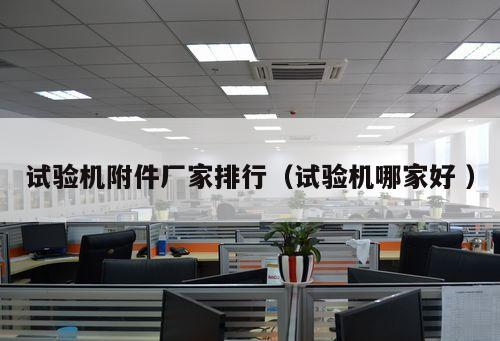 試驗機附件廠家排行（試驗機哪家好 ）